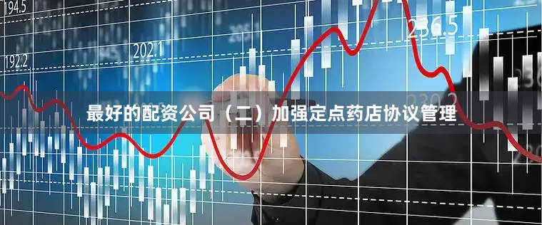 最好的配资公司（二）加强定点药店协议管理