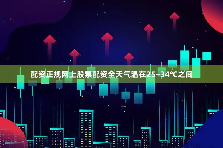 配资正规网上股票配资全天气温在25~34℃之间