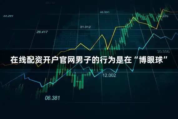 在线配资开户官网男子的行为是在“博眼球”